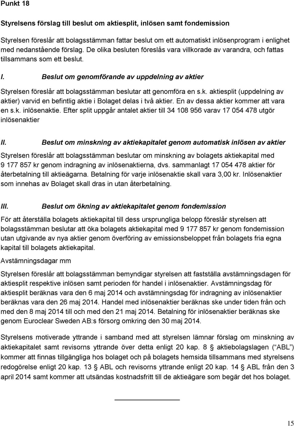 Beslut om genomförande av uppdelning av aktier Styrelsen föreslår att bolagsstämman beslutar att genomföra en s.k. aktiesplit (uppdelning av aktier) varvid en befintlig aktie i Bolaget delas i två aktier.