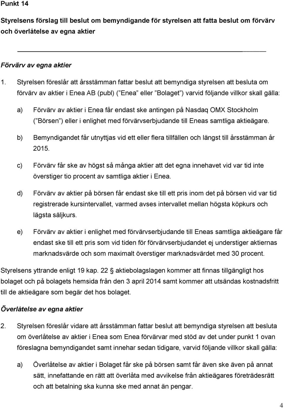 aktier i Enea får endast ske antingen på Nasdaq OMX Stockholm ( Börsen ) eller i enlighet med förvärvserbjudande till Eneas samtliga aktieägare.