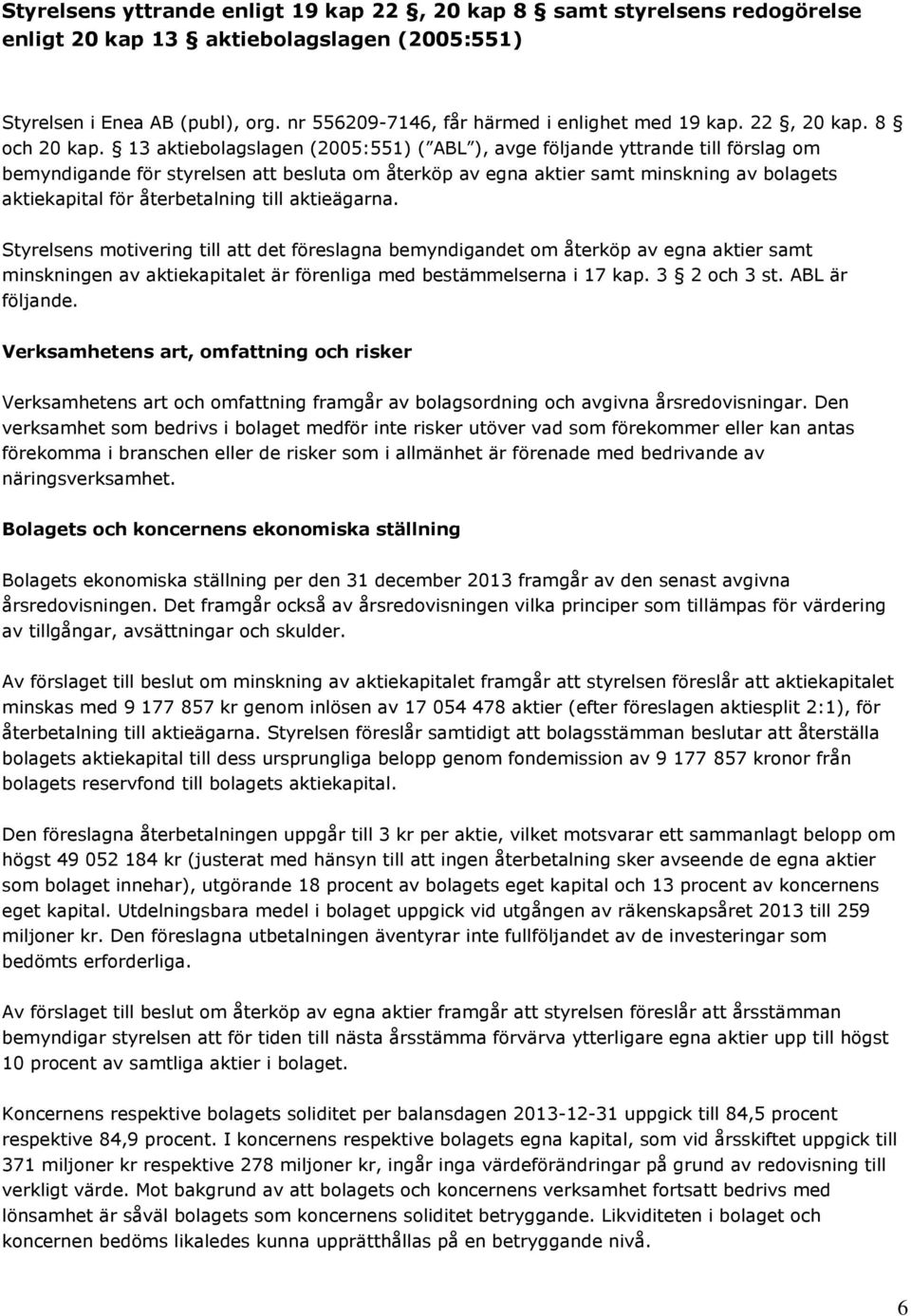 13 aktiebolagslagen (2005:551) ( ABL ), avge följande yttrande till förslag om bemyndigande för styrelsen att besluta om återköp av egna aktier samt minskning av bolagets aktiekapital för