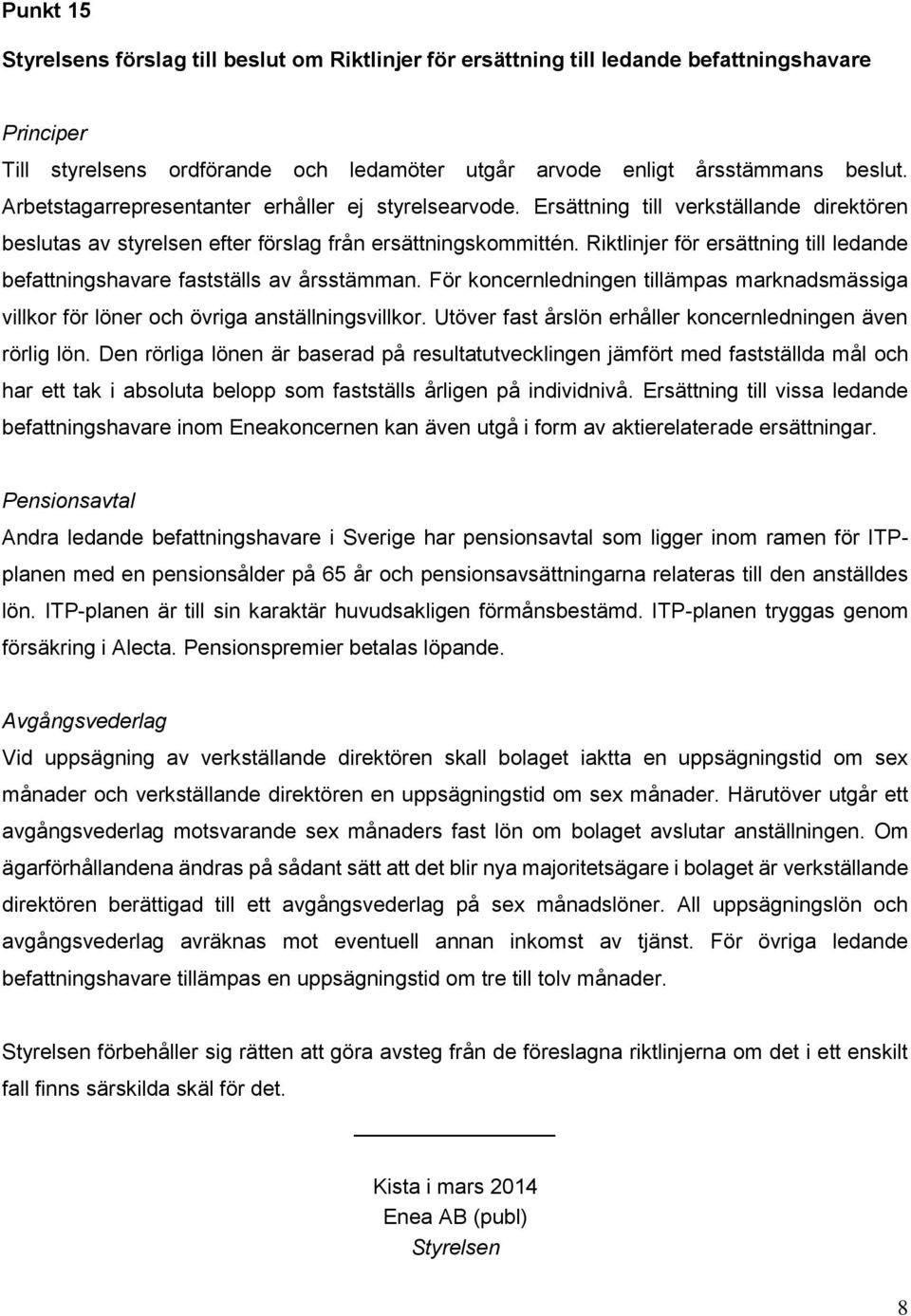 Riktlinjer för ersättning till ledande befattningshavare fastställs av årsstämman. För koncernledningen tillämpas marknadsmässiga villkor för löner och övriga anställningsvillkor.