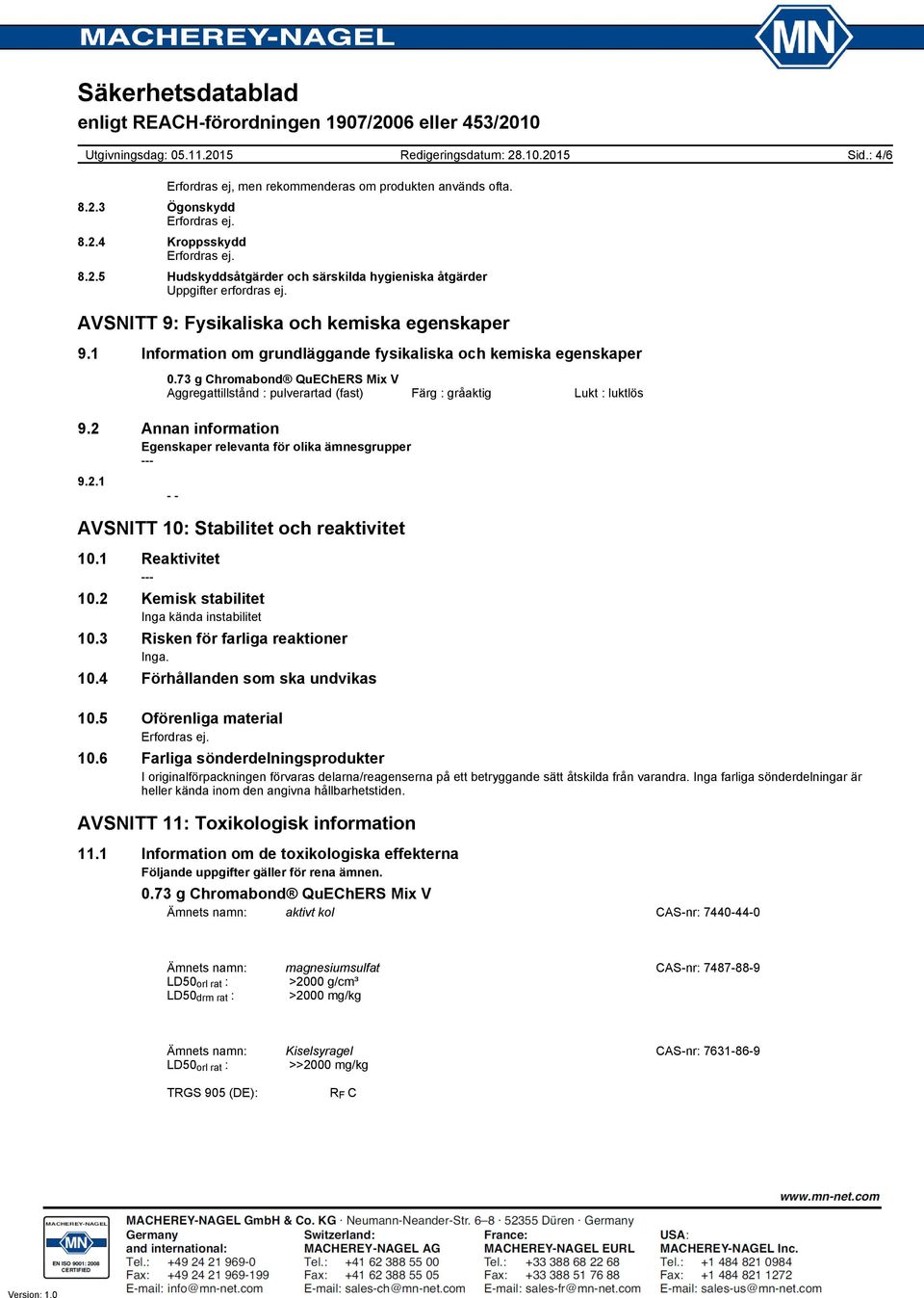 2 Annan information Egenskaper relevanta för olika ämnesgrupper 9.2.1 AVSNITT 10: Stabilitet och reaktivitet 10.1 Reaktivitet 10.2 Kemisk stabilitet Inga kända instabilitet 10.