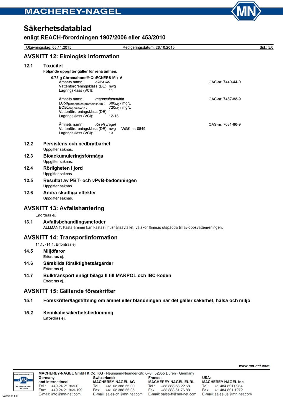 Kiselsyragel CASnr: 7631869 Vattenföroreningsklass (DE): nwg WGK nr: 0849 Lagringsklass (VCI): 13 12.2 Persistens och nedbrytbarhet 12.3 Bioackumuleringsförmåga 12.4 Rörligheten i jord 12.