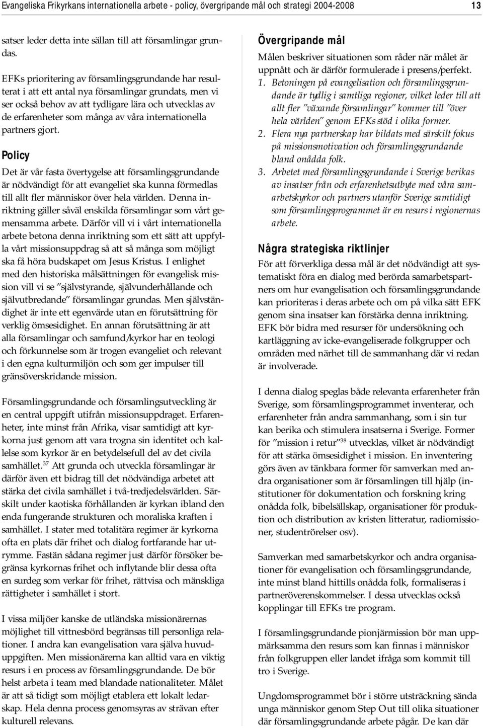 internationella partners gjort. Policy Det är vår fasta övertygelse att församlingsgrundande är nödvändigt för att evangeliet ska kunna förmedlas till allt fler människor över hela världen.