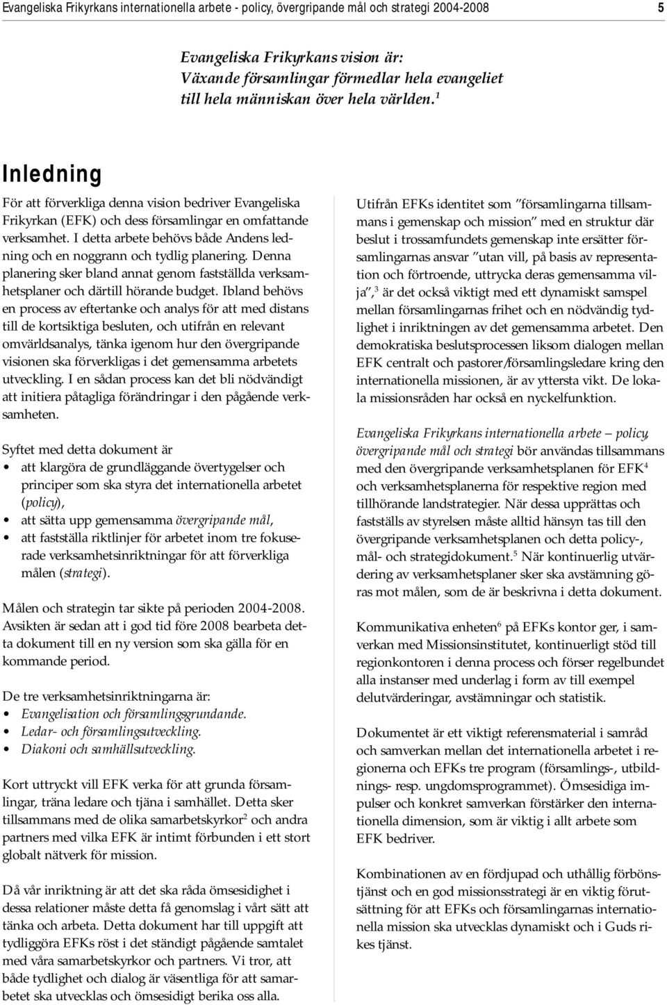 I detta arbete behövs både Andens ledning och en noggrann och tydlig planering. Denna planering sker bland annat genom fastställda verksamhetsplaner och därtill hörande budget.