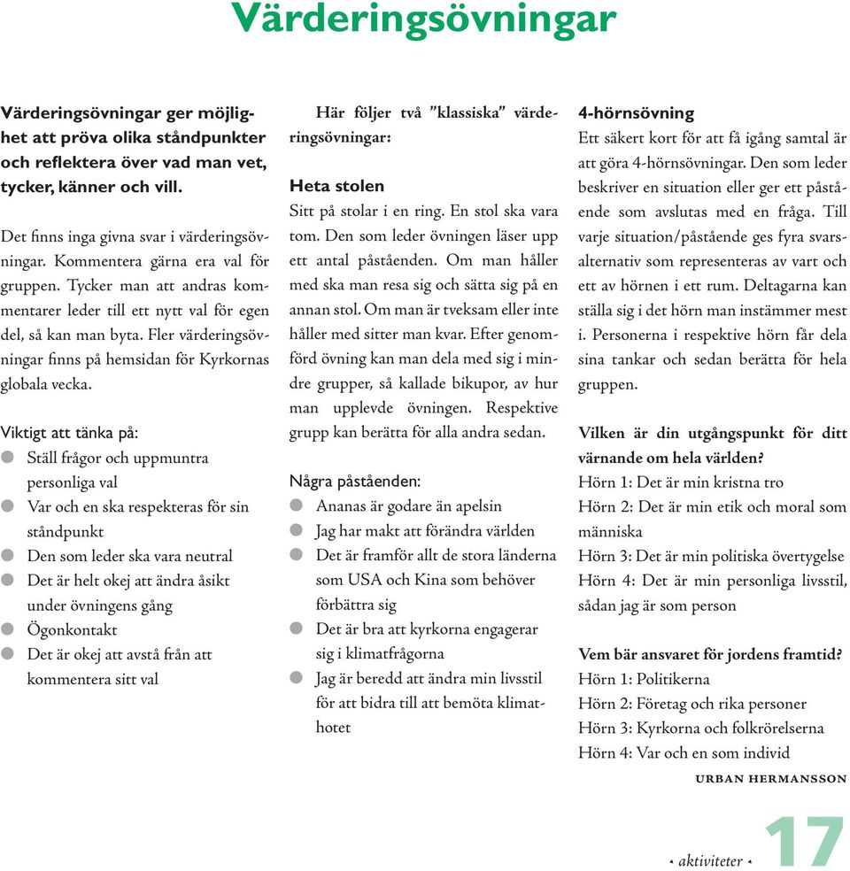 Viktigt att tänka på: Ställ frågor och uppmuntra personliga val Var och en ska respekteras för sin ståndpunkt Den som leder ska vara neutral Det är helt okej att ändra åsikt under övningens gång