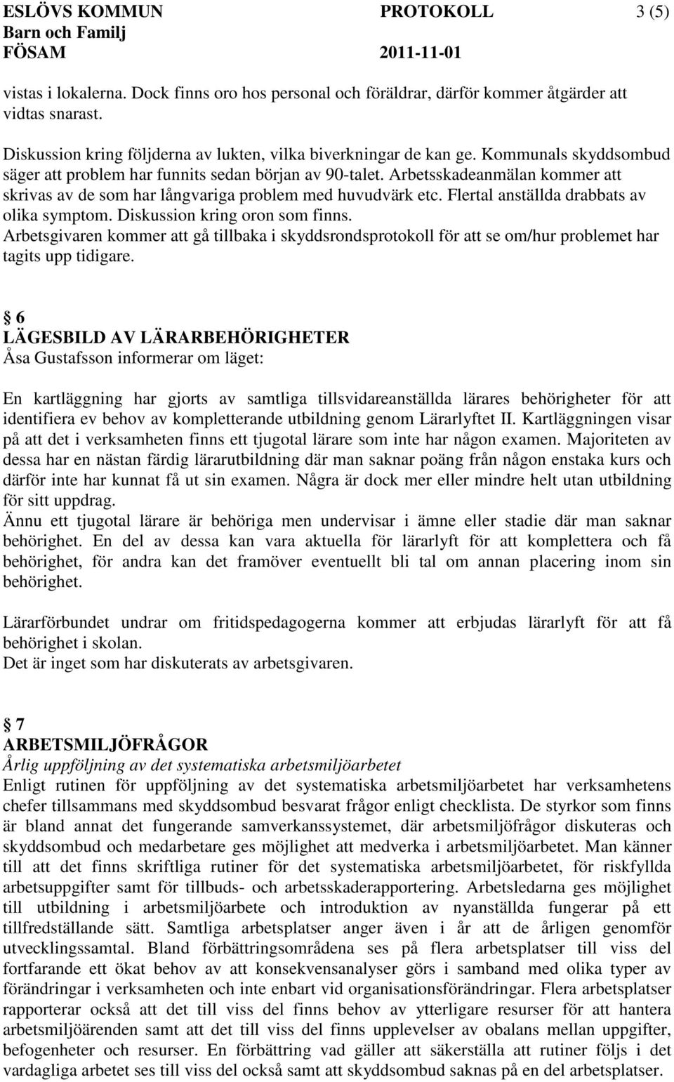 Arbetsskadeanmälan kommer att skrivas av de som har långvariga problem med huvudvärk etc. Flertal anställda drabbats av olika symptom. Diskussion kring oron som finns.