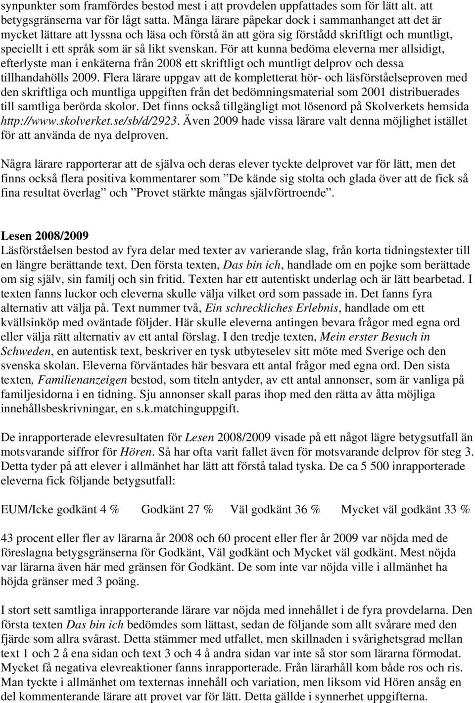 För att kunna bedöma eleverna mer allsidigt, efterlyste man i enkäterna från 2008 ett skriftligt och muntligt delprov och dessa tillhandahölls 2009.