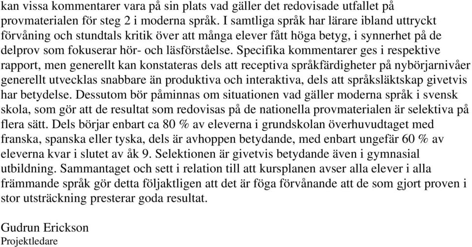 Specifika kommentarer ges i respektive rapport, men generellt kan konstateras dels att receptiva språkfärdigheter på nybörjarnivåer generellt utvecklas snabbare än produktiva och interaktiva, dels