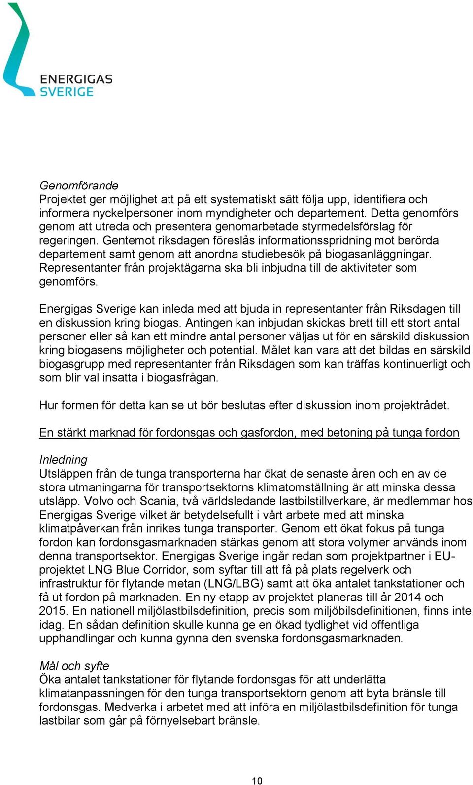 Gentemot riksdagen föreslås informationsspridning mot berörda departement samt genom att anordna studiebesök på biogasanläggningar.