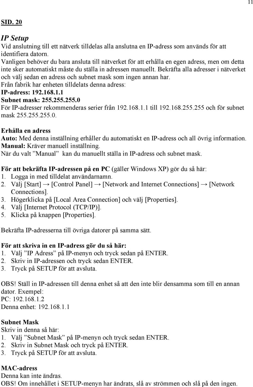 Bekräfta alla adresser i nätverket och välj sedan en adress och subnet mask som ingen annan har. Från fabrik har enheten tilldelats denna adress: IP-adress: 192.168.1.1 Subnet mask: 255.