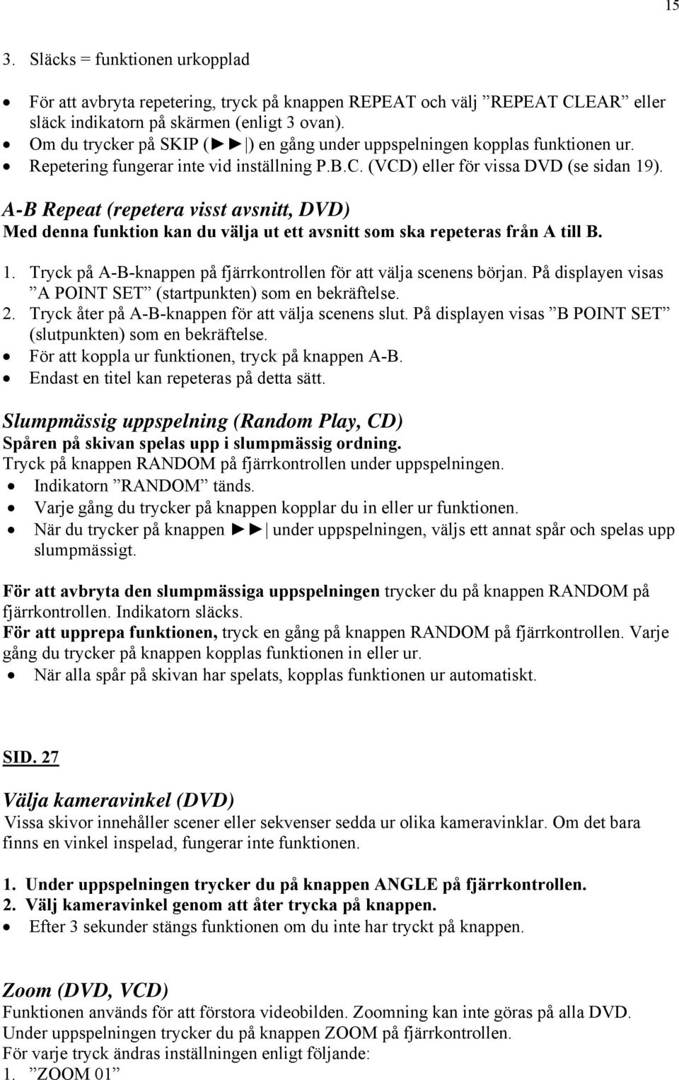 A-B Repeat (repetera visst avsnitt, DVD) Med denna funktion kan du välja ut ett avsnitt som ska repeteras från A till B. 1. Tryck på A-B-knappen på fjärrkontrollen för att välja scenens början.