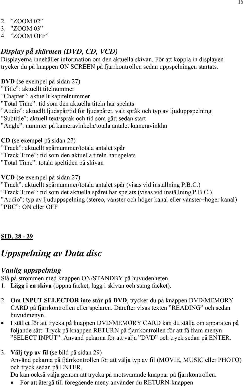 DVD (se exempel på sidan 27) Title : aktuellt titelnummer Chapter : aktuellt kapitelnummer Total Time : tid som den aktuella titeln har spelats Audio : aktuellt ljudspår/tid för ljudspåret, valt