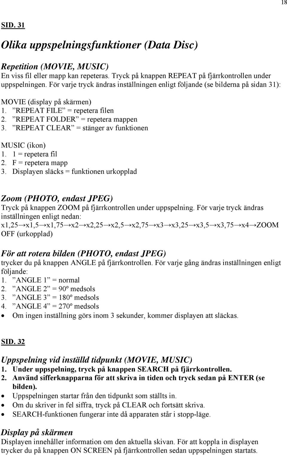 REPEAT CLEAR = stänger av funktionen MUSIC (ikon) 1. 1 = repetera fil 2. F = repetera mapp 3.