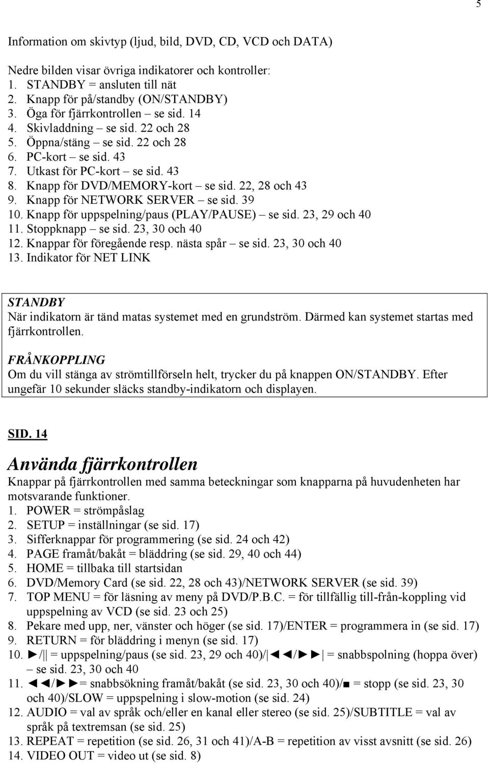 22, 28 och 43 9. Knapp för NETWORK SERVER se sid. 39 10. Knapp för uppspelning/paus (PLAY/PAUSE) se sid. 23, 29 och 40 11. Stoppknapp se sid. 23, 30 och 40 12. Knappar för föregående resp.