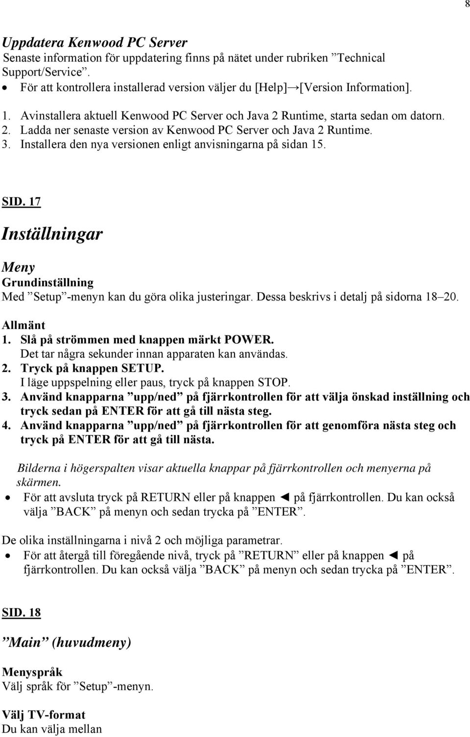 3. Installera den nya versionen enligt anvisningarna på sidan 15. SID. 17 Inställningar Meny Grundinställning Med Setup -menyn kan du göra olika justeringar. Dessa beskrivs i detalj på sidorna 18 20.