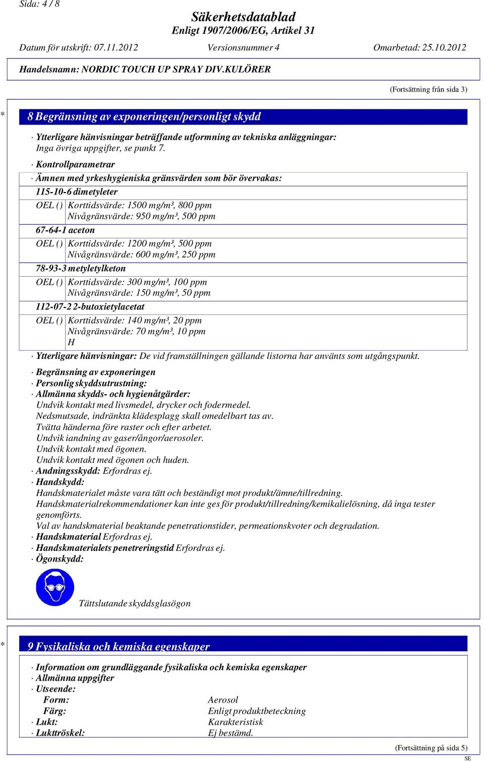 Korttidsvärde: 1200 mg/m³, 500 ppm Nivågränsvärde: 600 mg/m³, 250 ppm 78-93-3 metyletylketon OEL () Korttidsvärde: 300 mg/m³, 100 ppm Nivågränsvärde: 150 mg/m³, 50 ppm 112-07-2 2-butoxietylacetat OEL