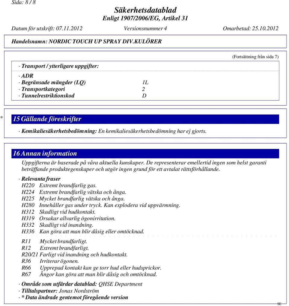 De representerar emellertid ingen som helst garanti beträffande produktegenskaper och utgör ingen grund för ett avtalat rättsförhållande. Relevanta fraser H220 Extremt brandfarlig gas.