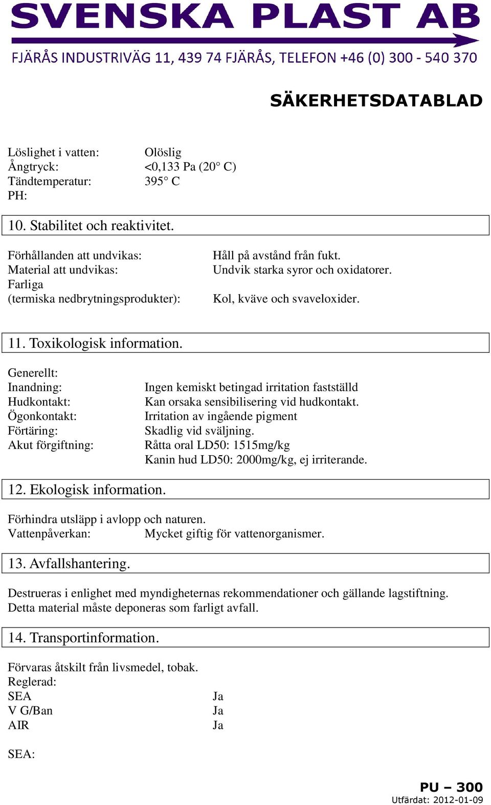 Toxikologisk information. Generellt: Inandning: Hudkontakt: Ögonkontakt: Förtäring: Akut förgiftning: Ingen kemiskt betingad irritation fastställd Kan orsaka sensibilisering vid hudkontakt.