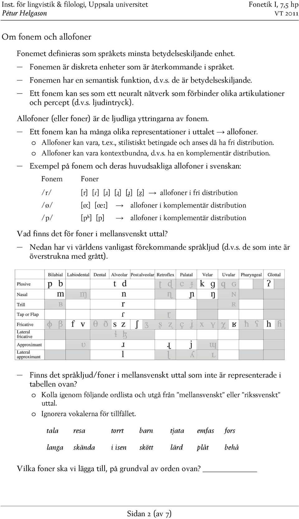 Ett fonem kan ha många olika representationer i uttalet allofoner. o Allofoner kan vara, t.ex., stilistiskt betingade och anses då ha fri distribution. o Allofoner kan vara kontextbundna, d.v.s. ha en komplementär distribution.