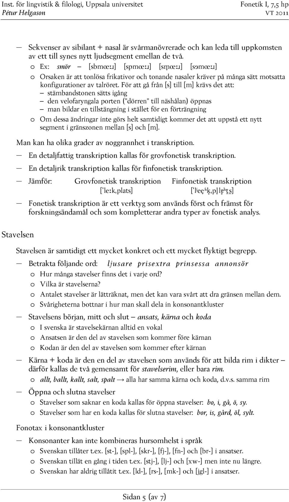 För att gå från [s] till [m] krävs det att: stämbandstonen sätts igång den velofaryngala porten ( dörren till näshålan) öppnas man bildar en tillstängning i stället för en förträngning o Om dessa