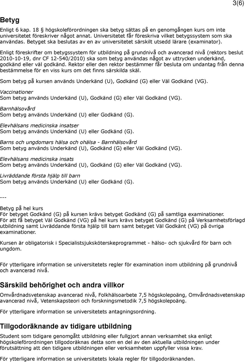 Enligt föreskrifter om betygssystem för utbildning på grundnivå och avancerad nivå (rektors beslut 2010-10-19, dnr CF 12-540/2010) ska som betyg användas något av uttrycken underkänd, godkänd eller