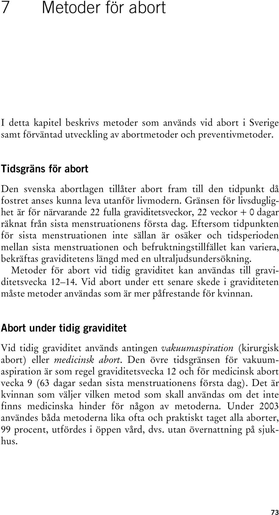 Gränsen för livsduglighet är för närvarande 22 fulla graviditetsveckor, 22 veckor + 0 dagar räknat från sista menstruationens första dag.