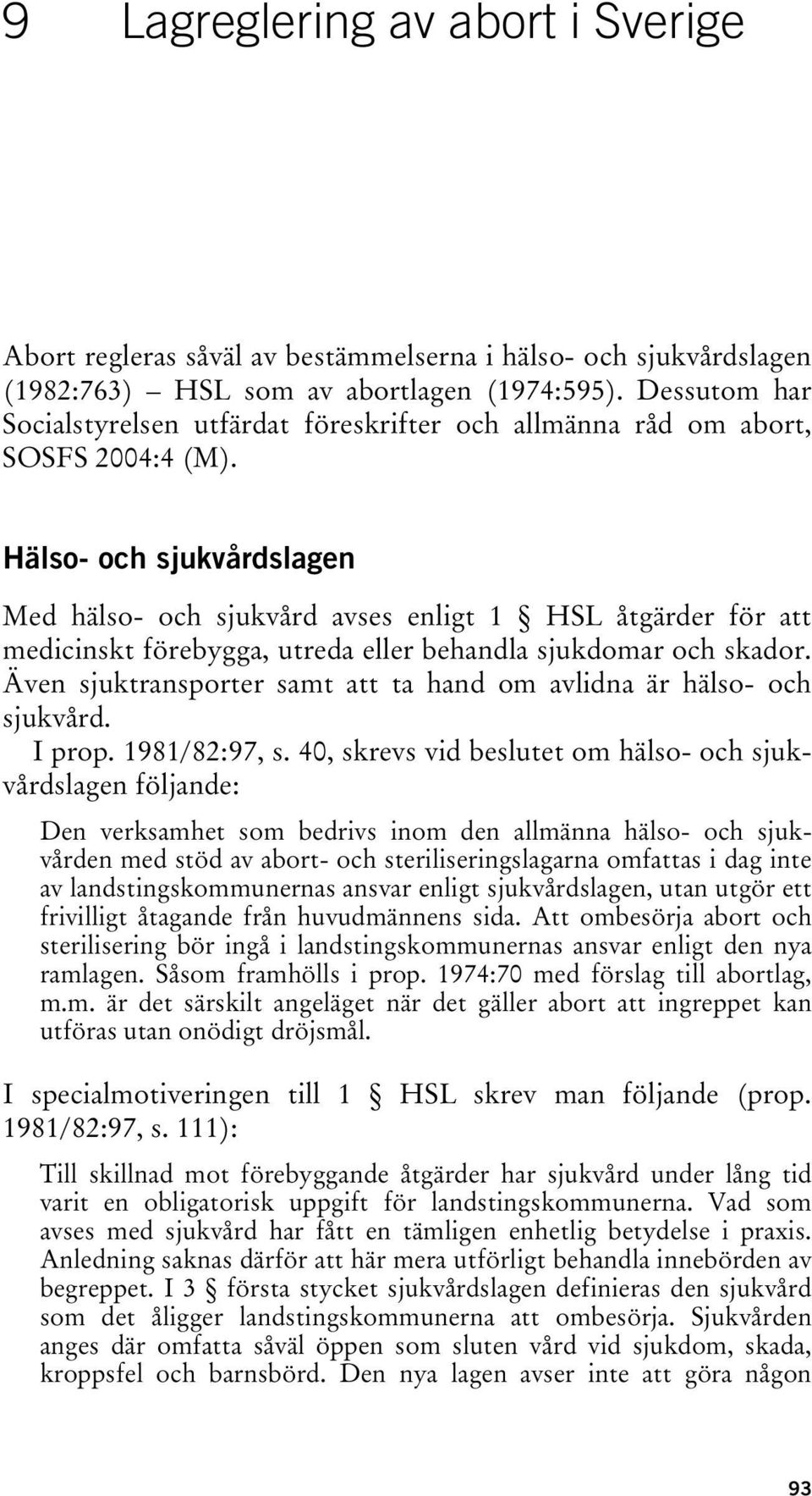 Hälso- och sjukvårdslagen Med hälso- och sjukvård avses enligt 1 HSL åtgärder för att medicinskt förebygga, utreda eller behandla sjukdomar och skador.