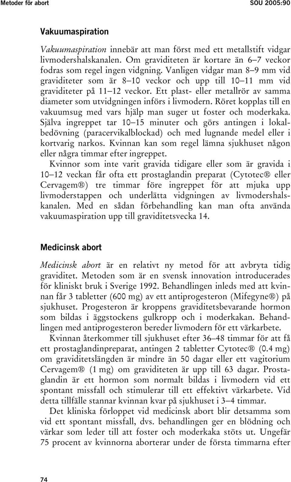 Ett plast- eller metallrör av samma diameter som utvidgningen införs i livmodern. Röret kopplas till en vakuumsug med vars hjälp man suger ut foster och moderkaka.