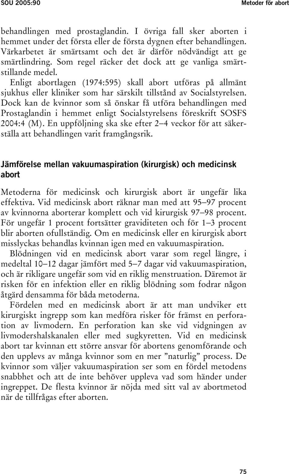 Enligt abortlagen (1974:595) skall abort utföras på allmänt sjukhus eller kliniker som har särskilt tillstånd av Socialstyrelsen.