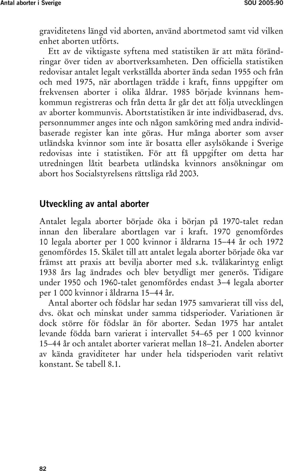 Den officiella statistiken redovisar antalet legalt verkställda aborter ända sedan 1955 och från och med 1975, när abortlagen trädde i kraft, finns uppgifter om frekvensen aborter i olika åldrar.