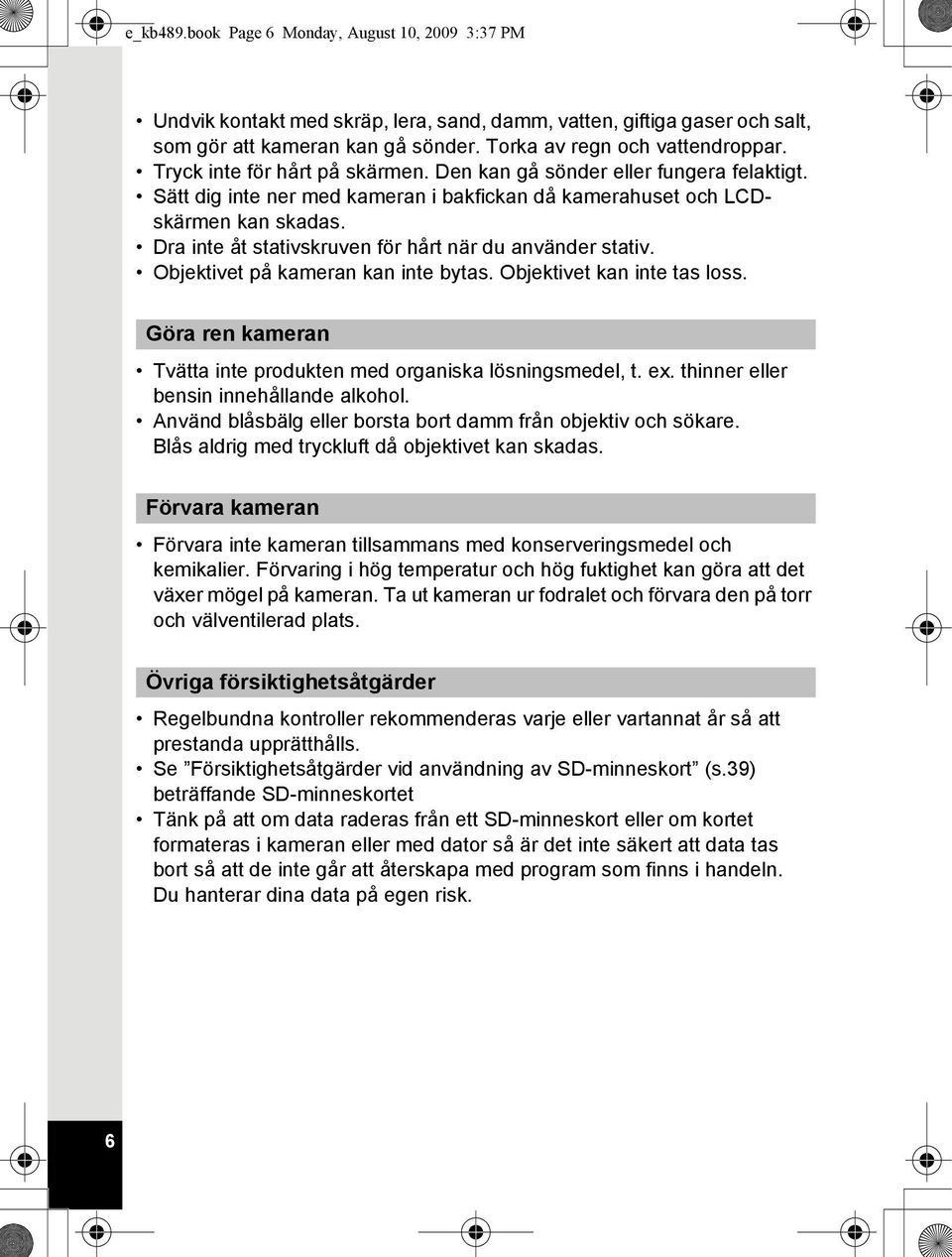 Dra inte åt stativskruven för hårt när du använder stativ. Objektivet på kameran kan inte bytas. Objektivet kan inte tas loss. Göra ren kameran Tvätta inte produkten med organiska lösningsmedel, t.