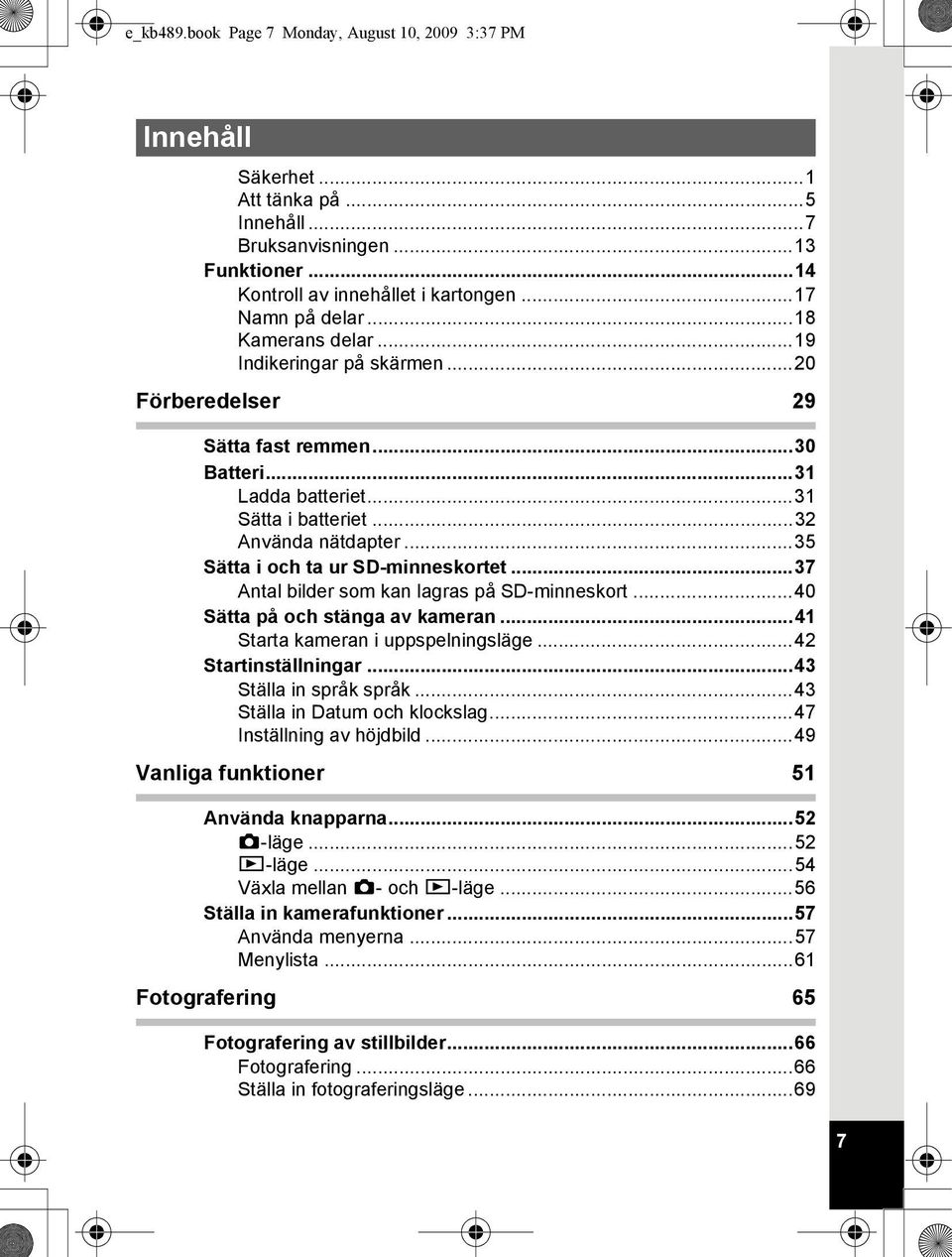 ..35 Sätta i och ta ur SD-minneskortet...37 Antal bilder som kan lagras på SD-minneskort...40 Sätta på och stänga av kameran...41 Starta kameran i uppspelningsläge...42 Startinställningar.