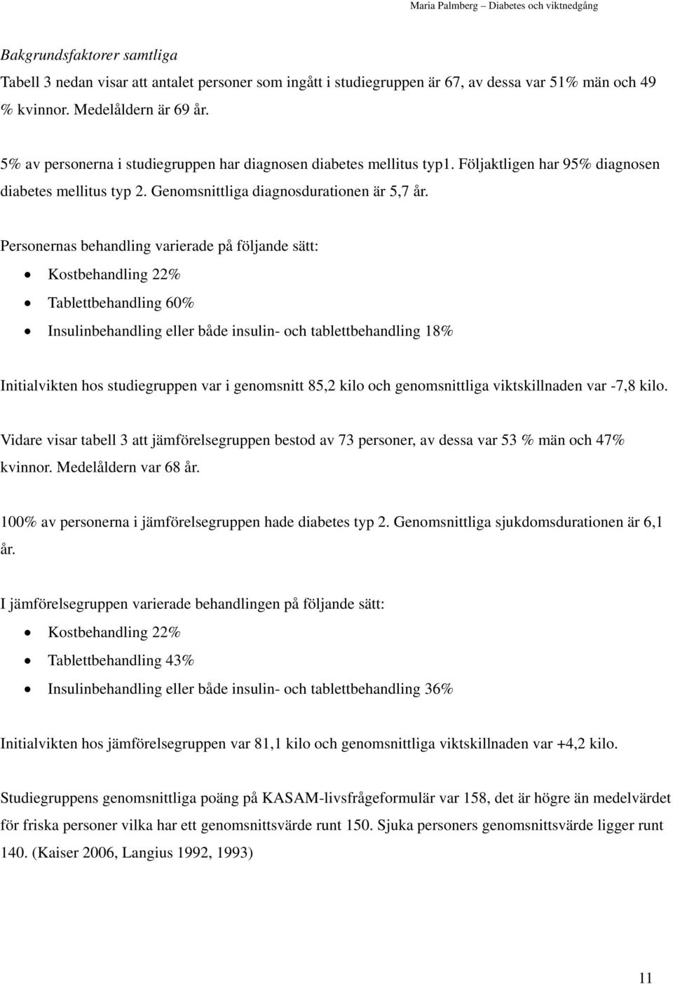 Personernas behandling varierade på följande sätt: Kostbehandling 22% Tablettbehandling 60% Insulinbehandling eller både insulin- och tablettbehandling 18% Initialvikten hos studiegruppen var i