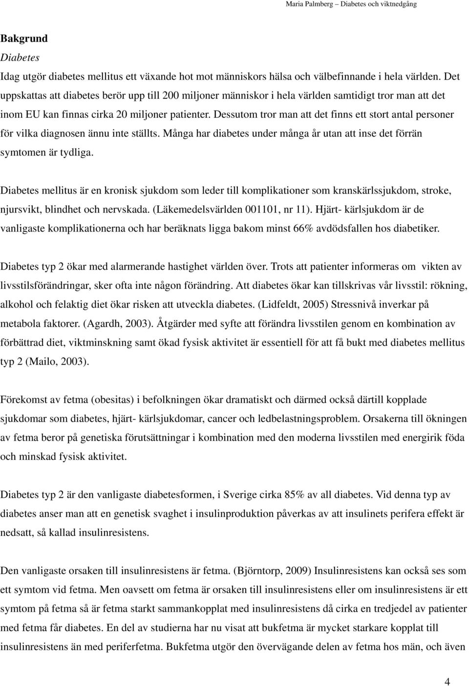 Dessutom tror man att det finns ett stort antal personer för vilka diagnosen ännu inte ställts. Många har diabetes under många år utan att inse det förrän symtomen är tydliga.