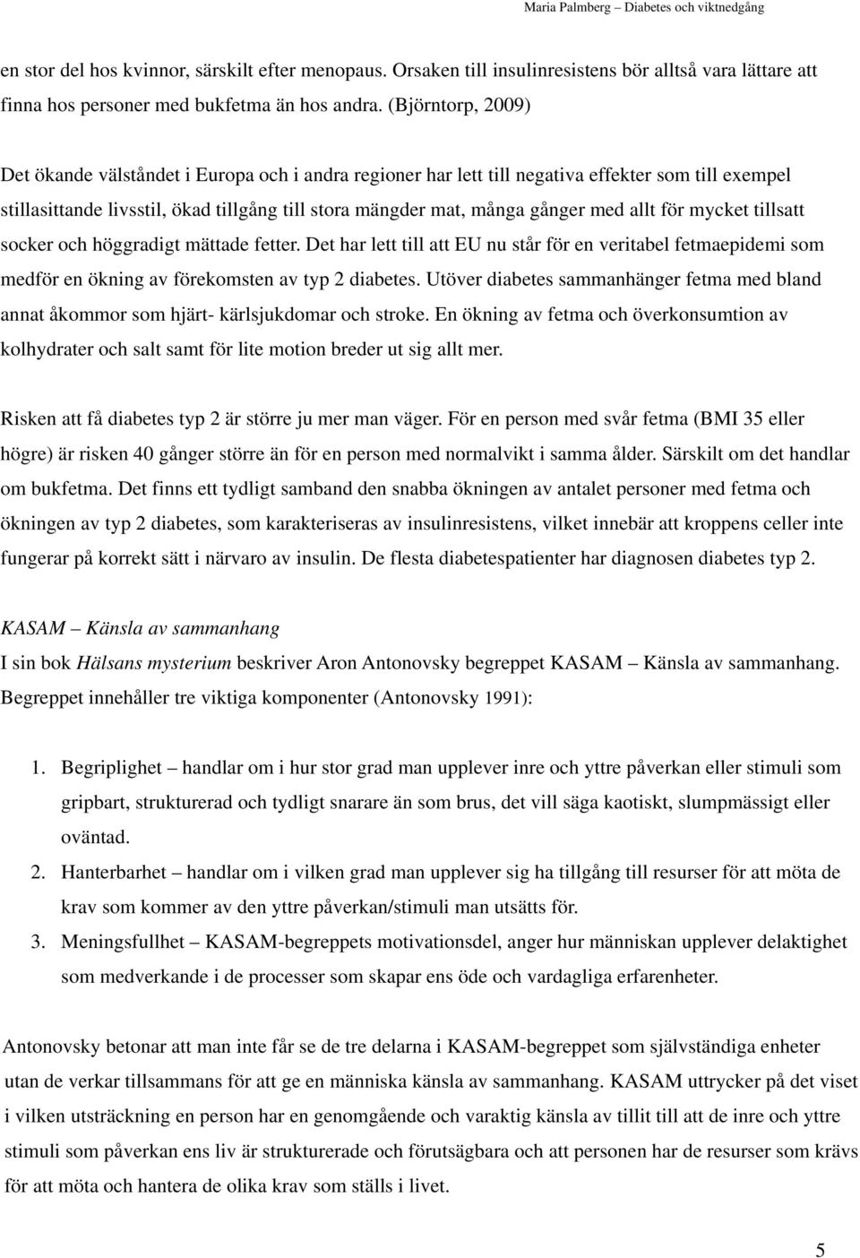 allt för mycket tillsatt socker och höggradigt mättade fetter. Det har lett till att EU nu står för en veritabel fetmaepidemi som medför en ökning av förekomsten av typ 2 diabetes.