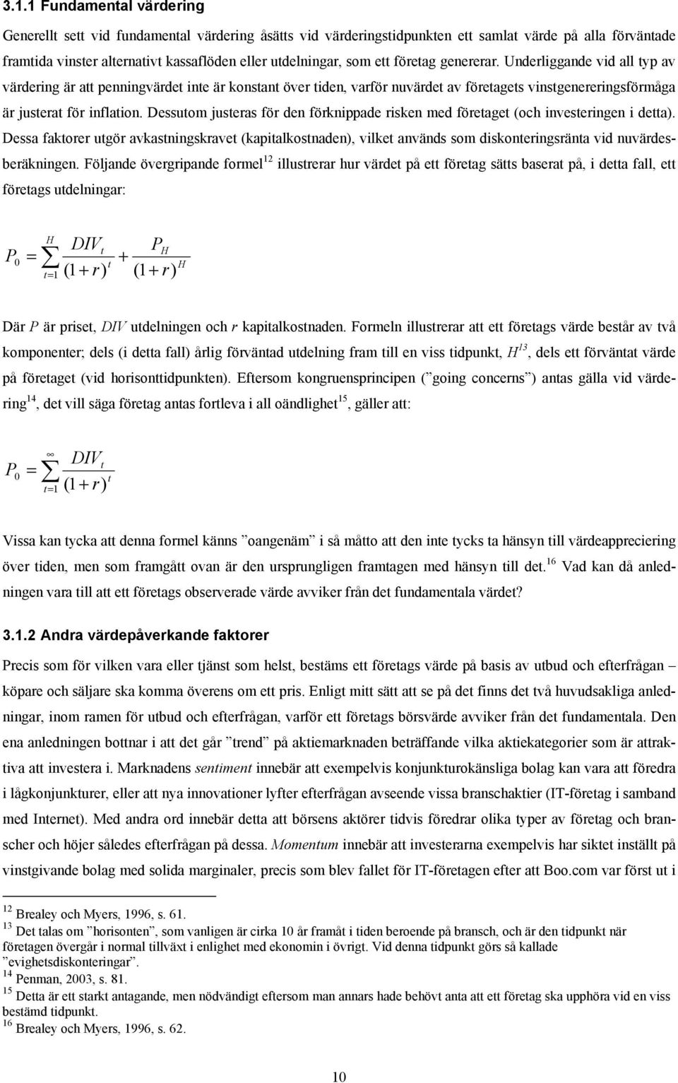 Dessutom justeras för den förknppade rsken med företaget (och nvesterngen detta). Dessa faktorer utgör avkastnngskravet (kaptalkostnaden), vlket används som dskonterngsränta vd nuvärdesberäknngen.