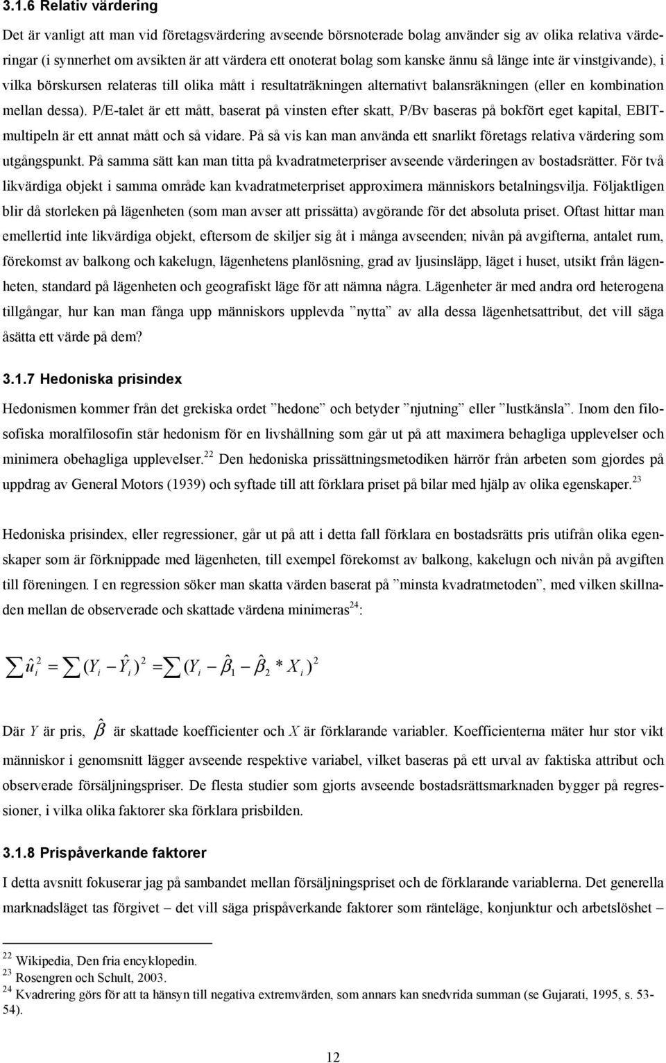 P/E-talet är ett mått, baserat på vnsten efter skatt, P/Bv baseras på bokfört eget kaptal, EBITmultpeln är ett annat mått och så vdare.