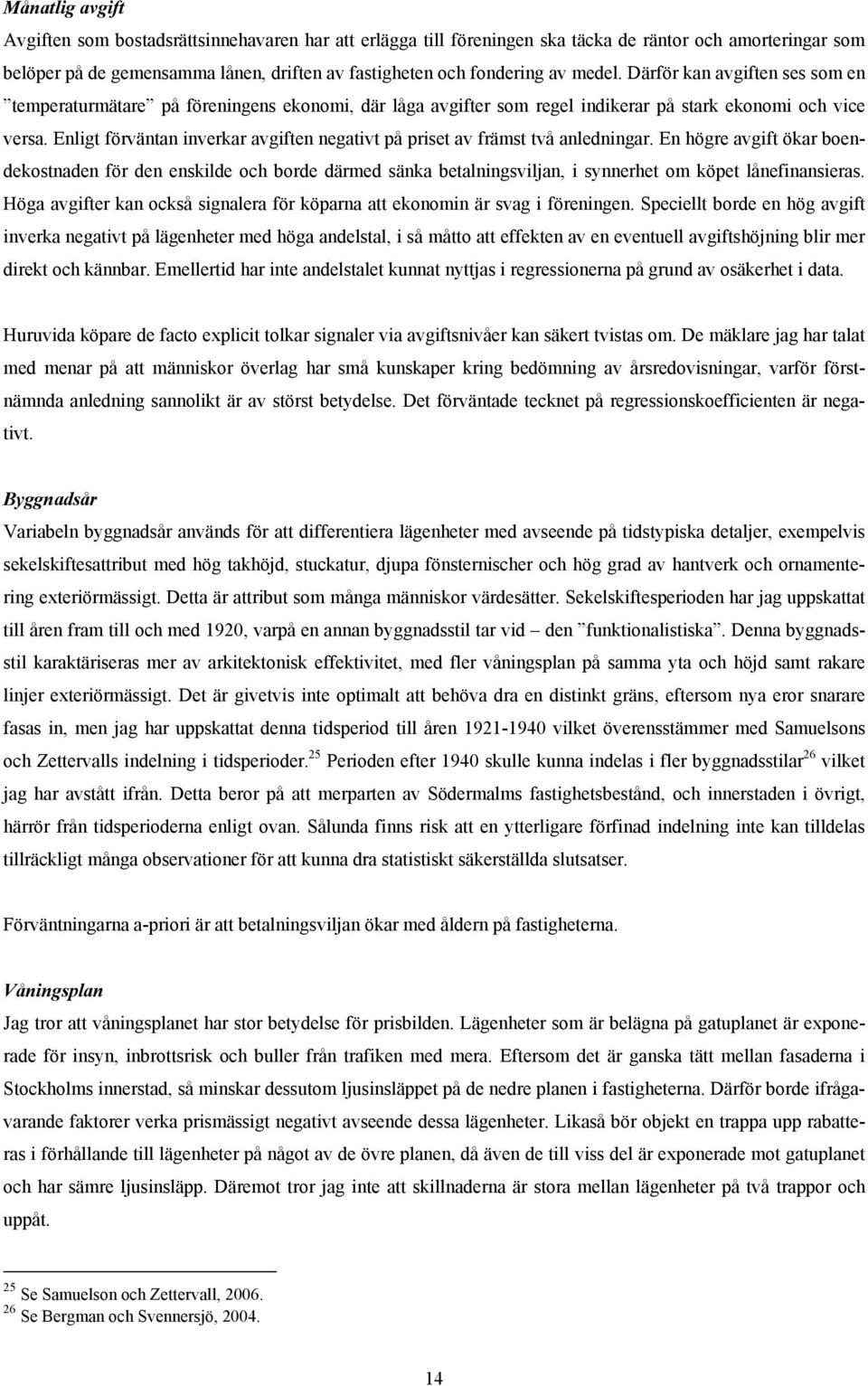 Enlgt förväntan nverkar avgften negatvt på prset av främst två anlednngar. En högre avgft ökar boendekostnaden för den ensklde och borde därmed sänka betalnngsvljan, synnerhet om köpet lånefnanseras.