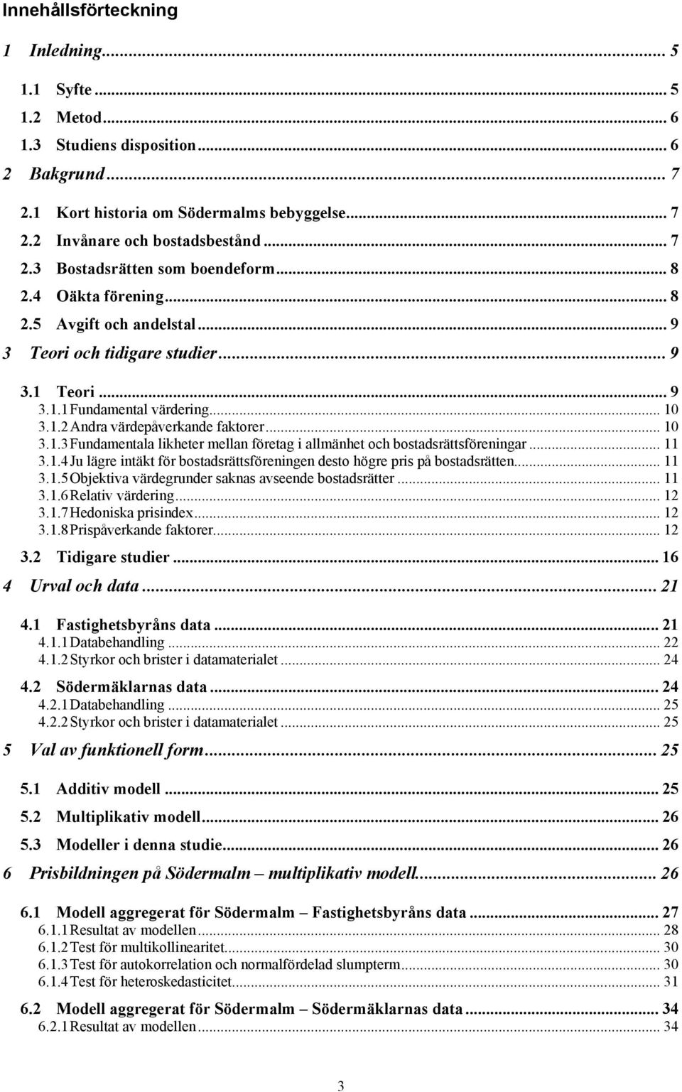 .. 11 3.1.4 Ju lägre ntäkt för bostadsrättsförenngen desto högre prs på bostadsrätten... 11 3.1.5 Objektva värdegrunder saknas avseende bostadsrätter... 11 3.1.6 Relatv värderng... 12 3.1.7 Hedonska prsndex.