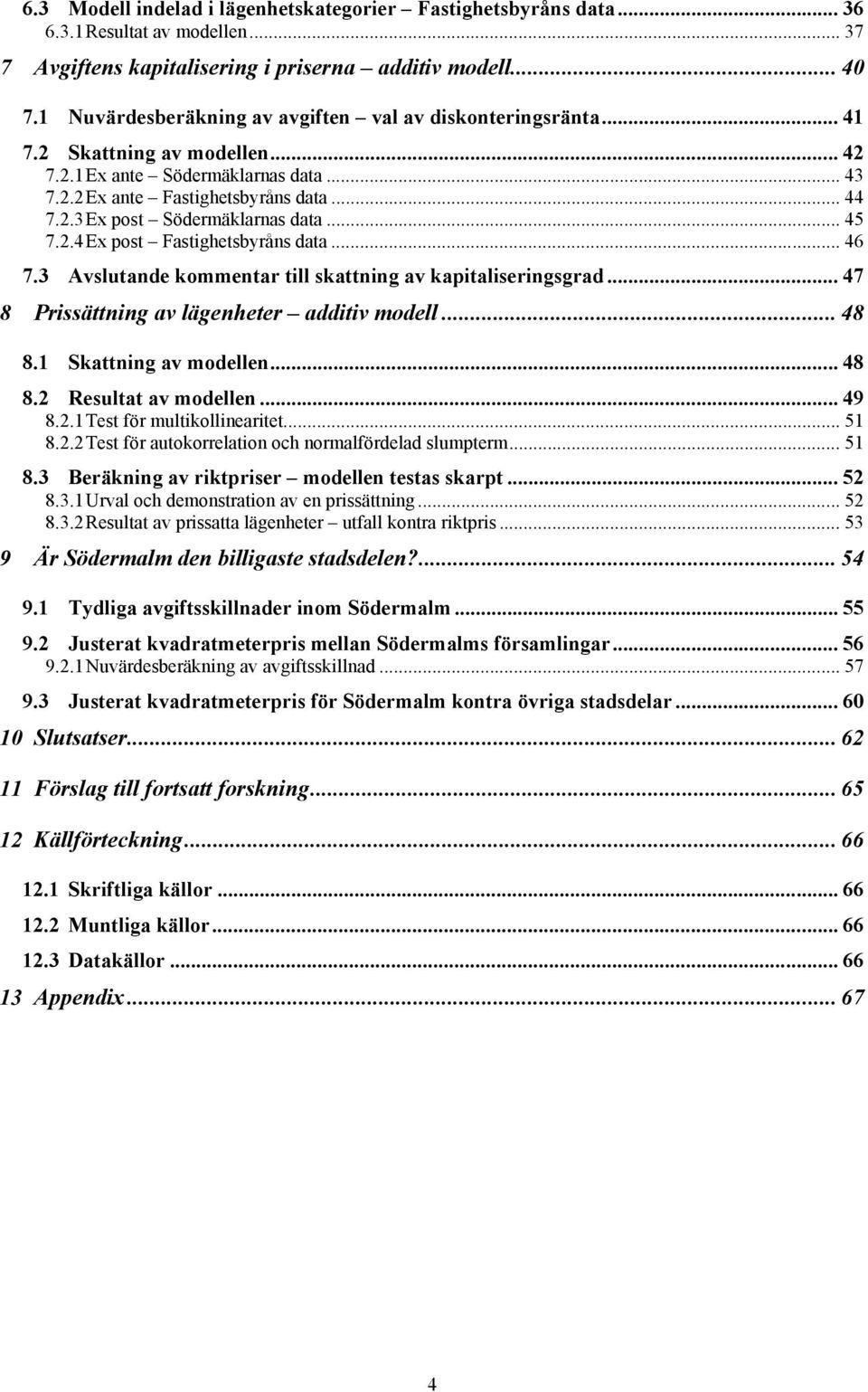 .. 45 7.2.4 Ex post Fastghetsbyråns data... 46 7.3 Avslutande kommentar tll skattnng av kaptalserngsgrad... 47 8 Prssättnng av lägenheter addtv modell... 48 8.1 Skattnng av modellen... 48 8.2 Resultat av modellen.