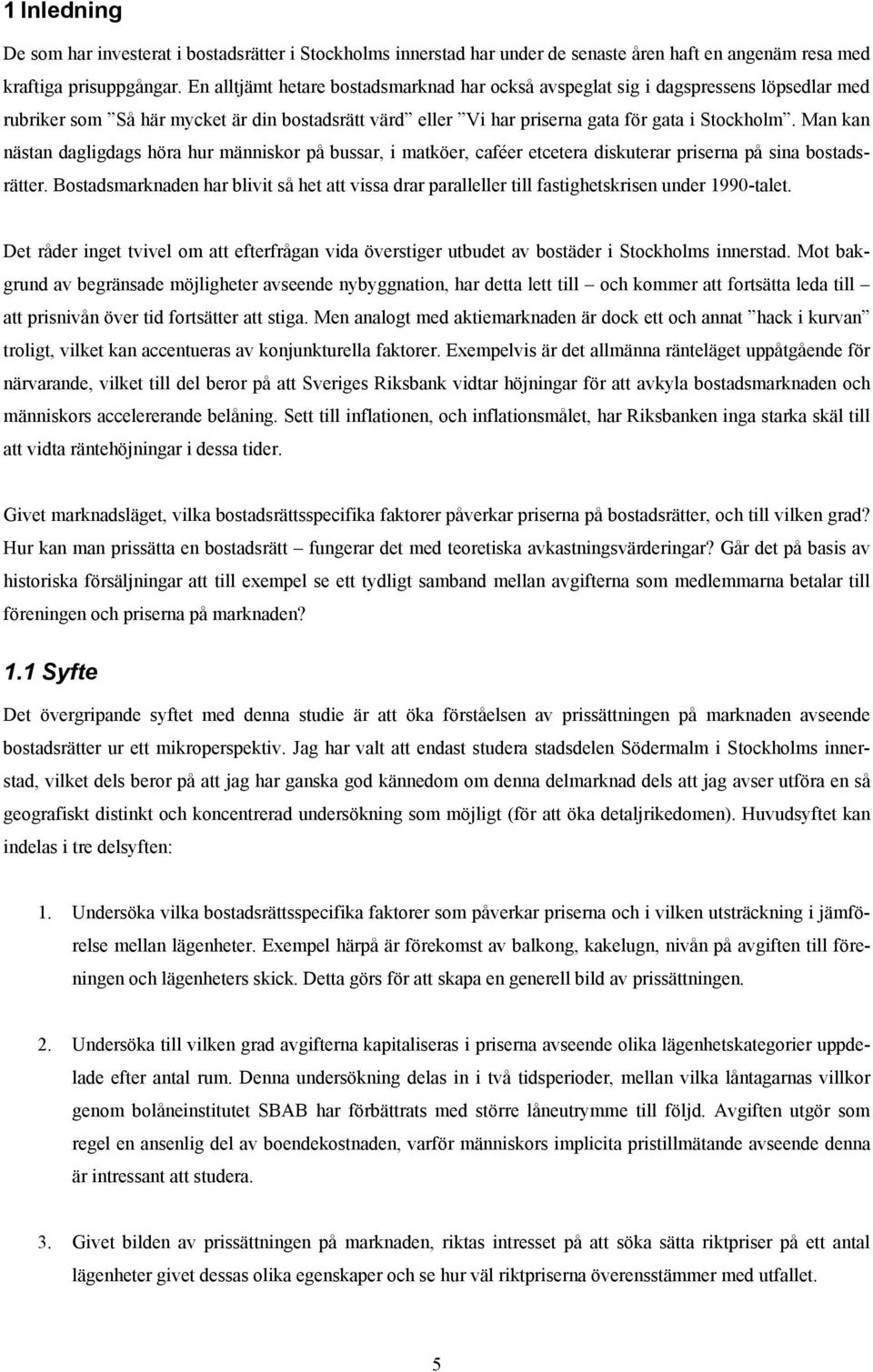 Man kan nästan daglgdags höra hur männskor på bussar, matköer, caféer etcetera dskuterar prserna på sna bostadsrätter.