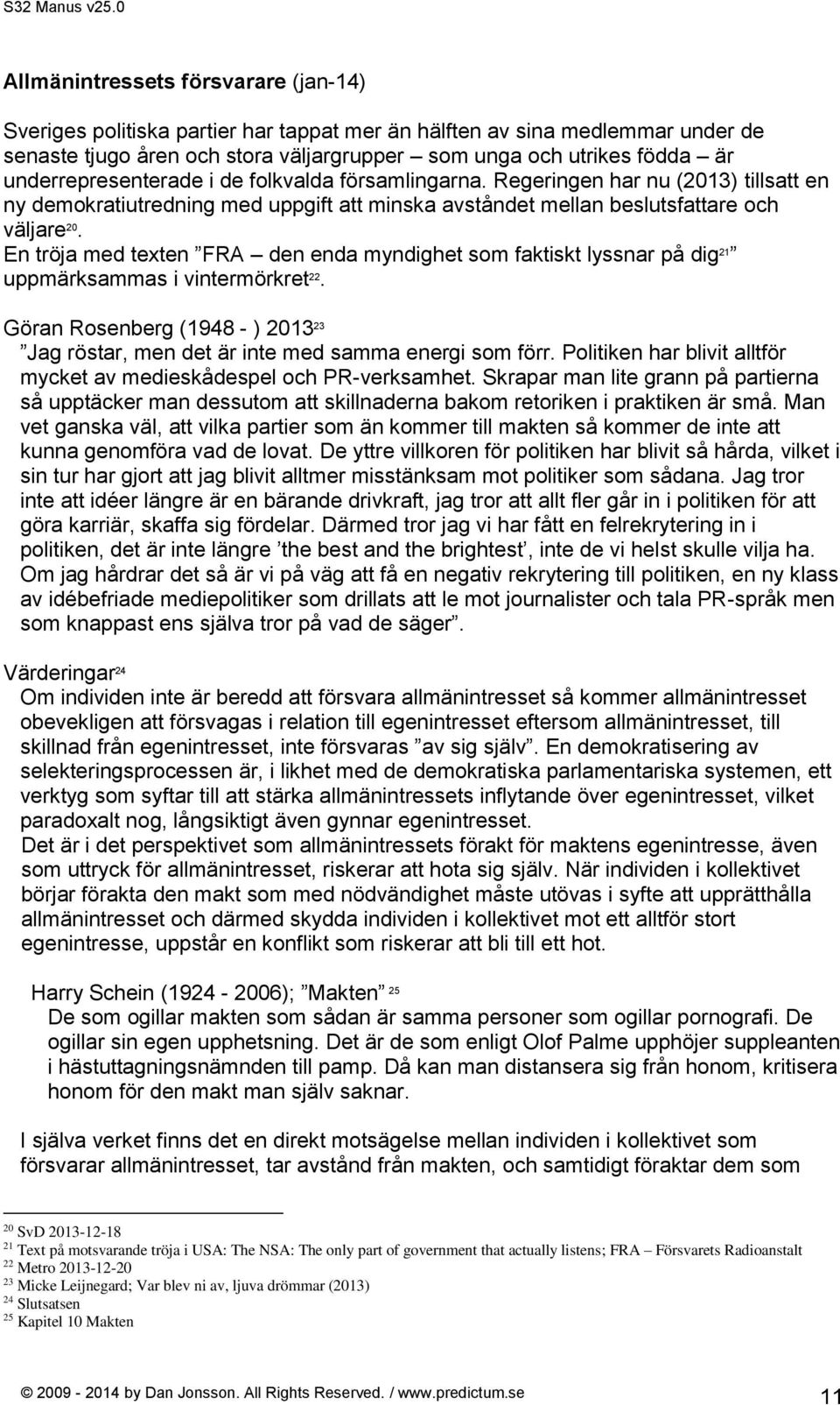 En tröja med texten FRA den enda myndighet som faktiskt lyssnar på dig 21 uppmärksammas i vintermörkret 22. Göran Rosenberg (1948 - ) 2013 23 Jag röstar, men det är inte med samma energi som förr.