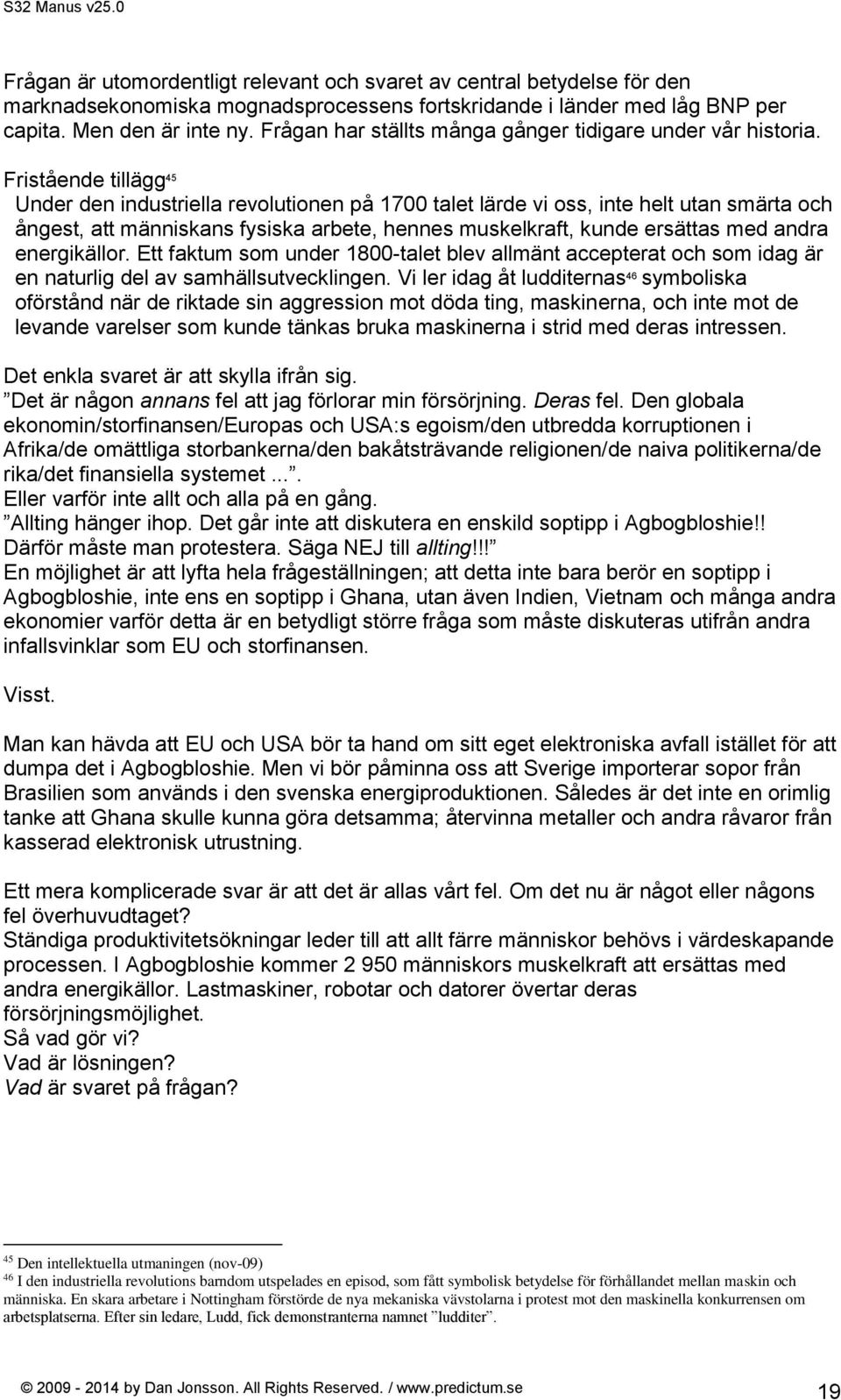 Fristående tillägg 45 Under den industriella revolutionen på 1700 talet lärde vi oss, inte helt utan smärta och ångest, att människans fysiska arbete, hennes muskelkraft, kunde ersättas med andra