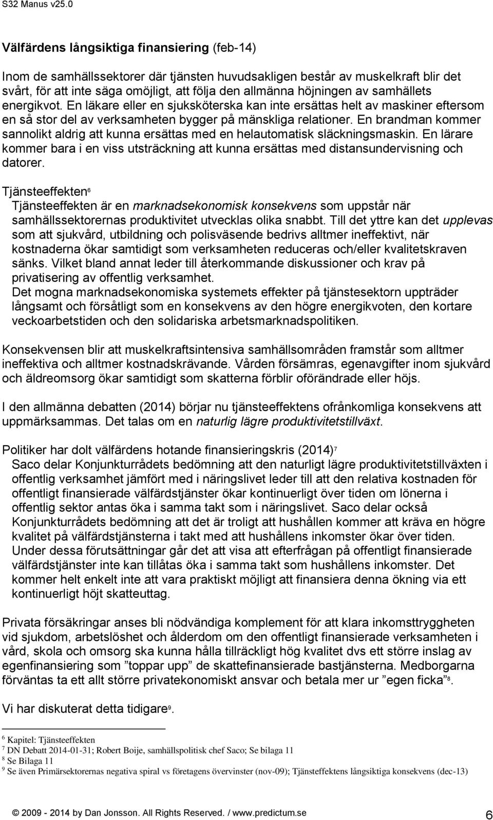 En brandman kommer sannolikt aldrig att kunna ersättas med en helautomatisk släckningsmaskin. En lärare kommer bara i en viss utsträckning att kunna ersättas med distansundervisning och datorer.