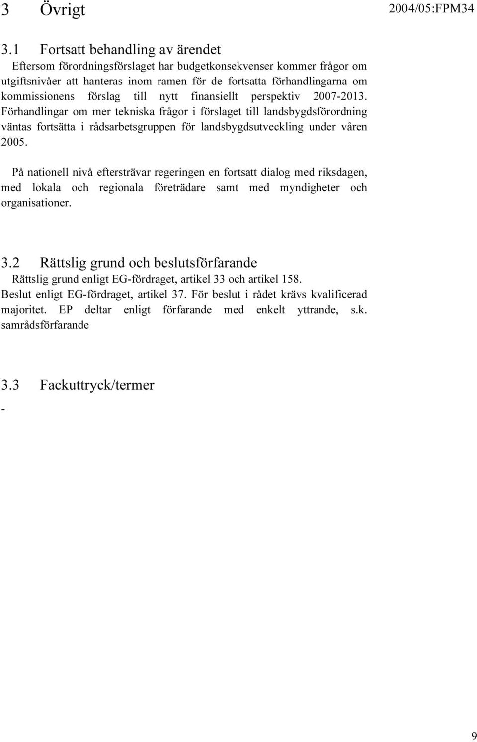 till nytt finansiellt perspektiv 2007-2013. Förhandlingar om mer tekniska frågor i förslaget till landsbygdsförordning väntas fortsätta i rådsarbetsgruppen för landsbygdsutveckling under våren 2005.