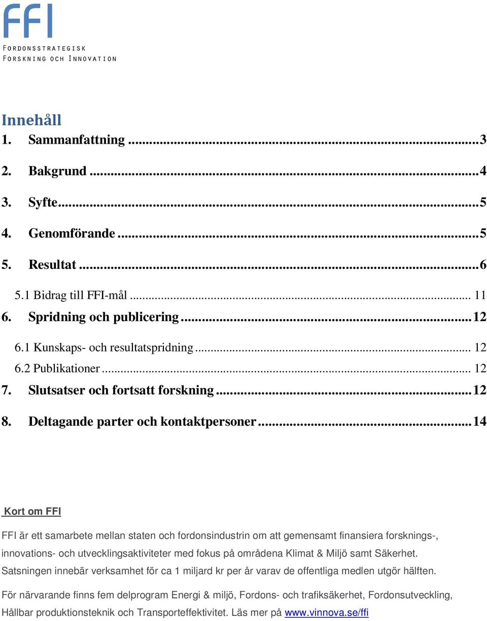 .. 14 Kort om FFI FFI är ett samarbete mellan staten och fordonsindustrin om att gemensamt finansiera forsknings-, innovations- och utvecklingsaktiviteter med fokus på områdena Klimat & Miljö samt