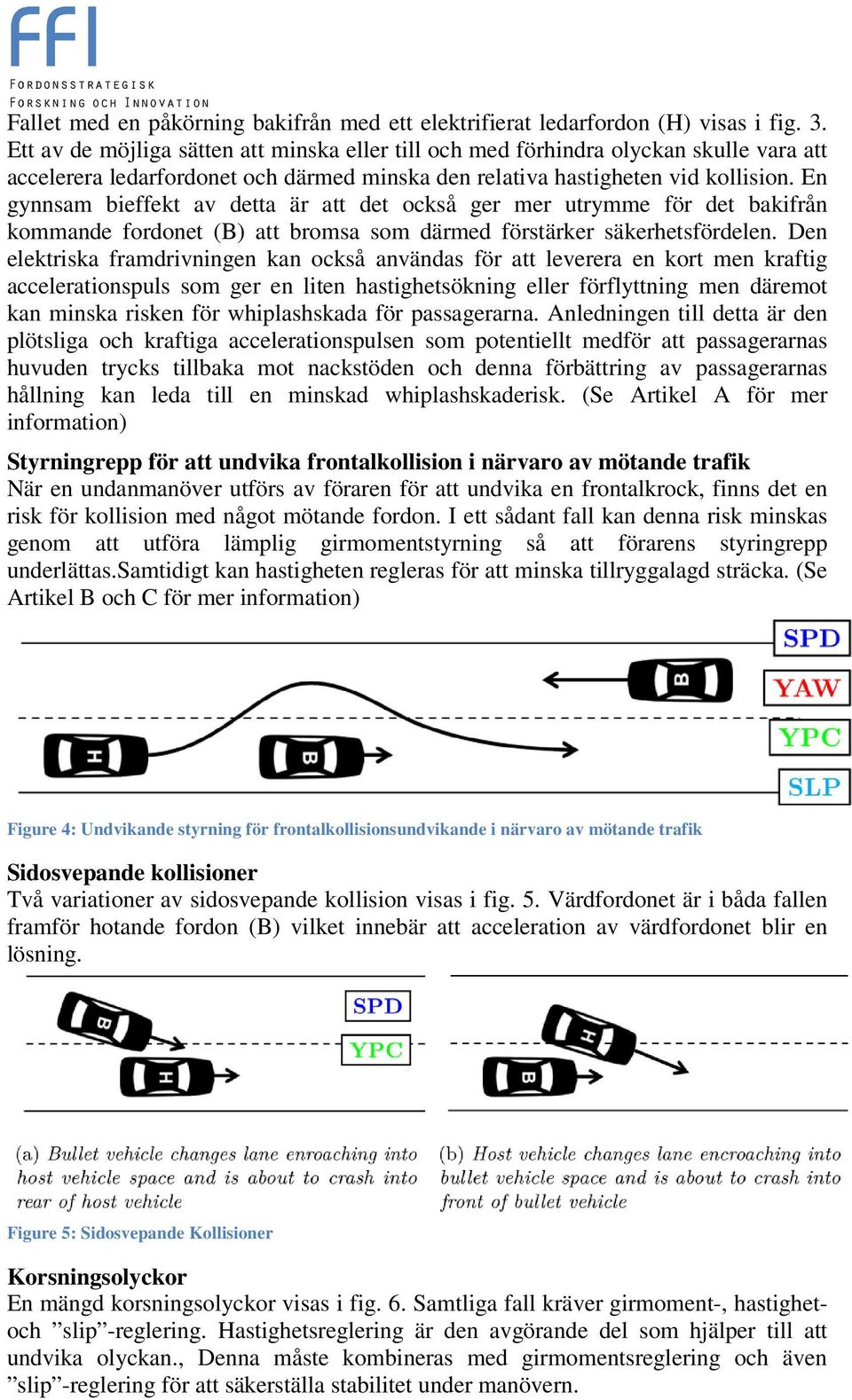 En gynnsam bieffekt av detta är att det också ger mer utrymme för det bakifrån kommande fordonet (B) att bromsa som därmed förstärker säkerhetsfördelen.