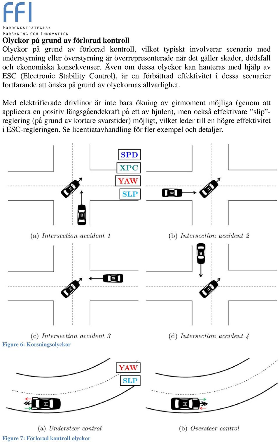 Även om dessa olyckor kan hanteras med hjälp av ESC (Electronic Stability Control), är en förbättrad effektivitet i dessa scenarier fortfarande att önska på grund av olyckornas allvarlighet.