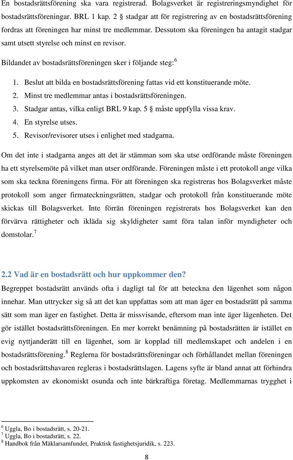 Bildandet av bostadsrättsföreningen sker i följande steg: 6 1. Beslut att bilda en bostadsrättsförening fattas vid ett konstituerande möte. 2. Minst tre medlemmar antas i bostadsrättsföreningen. 3.