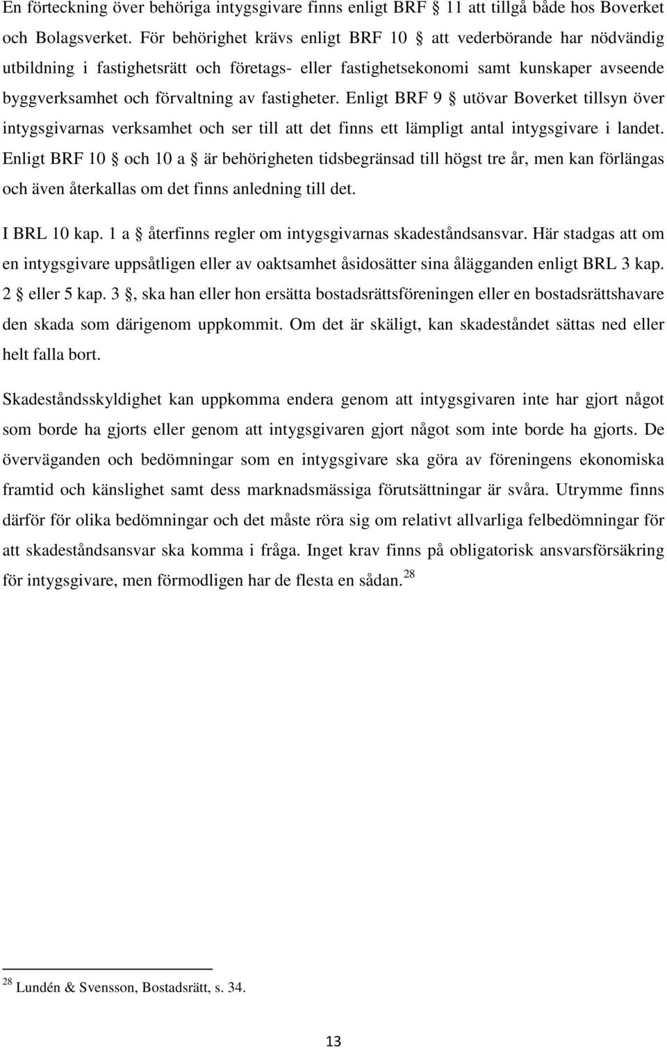 fastigheter. Enligt BRF 9 utövar Boverket tillsyn över intygsgivarnas verksamhet och ser till att det finns ett lämpligt antal intygsgivare i landet.